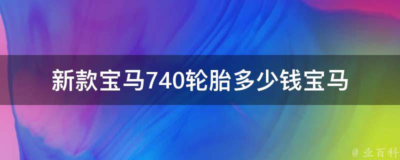 新款宝马740轮胎多少钱_宝马轮胎品牌推荐、购买攻略