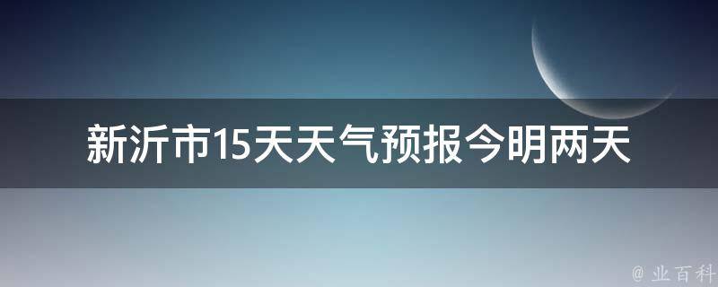 新沂市15天天气预报_今明两天气温骤降，注意保暖