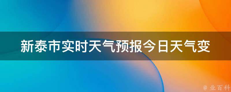 新泰市实时天气预报_今日天气变化、未来一周天气趋势