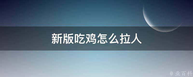 新版吃鸡怎么拉人 