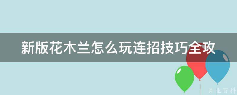 新版花木兰怎么玩连招技巧_全攻略+**教程