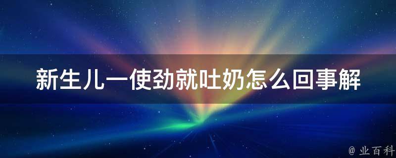 新生儿一使劲就吐奶怎么回事_解决方法大全