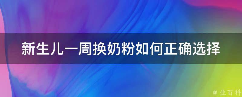 新生儿一周换奶粉_如何正确选择适合宝宝的奶粉品牌。