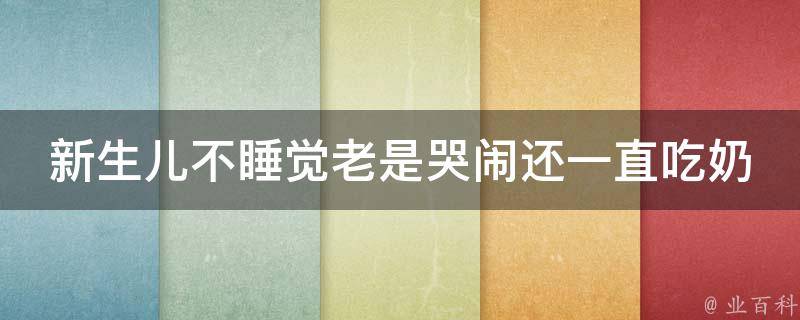 新生儿不睡觉老是哭闹还一直吃奶什么原因_解决宝宝睡眠问题的10个方法