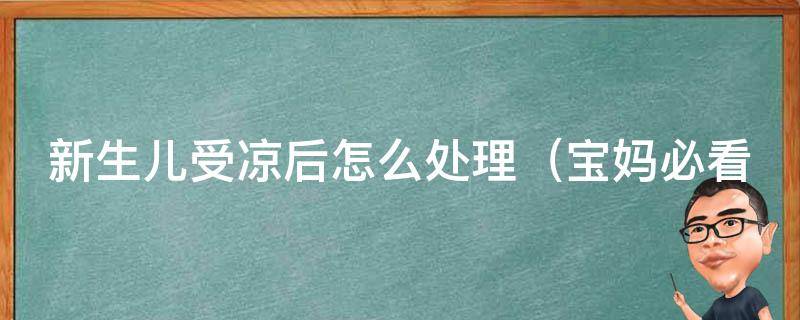 新生儿受凉后怎么处理（宝妈必看：5种方法帮助宝宝远离感冒）