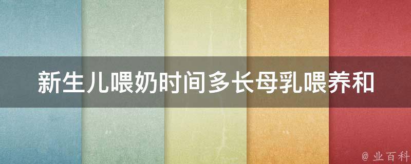 新生儿喂奶时间多长_母乳喂养和人工喂养的区别及注意事项。