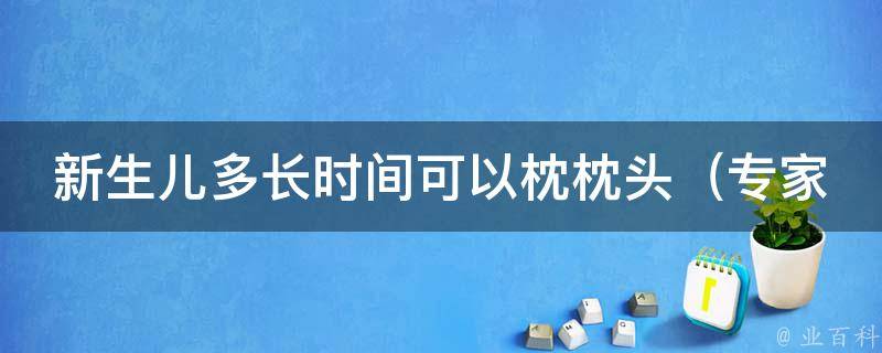 新生儿多长时间可以枕枕头_专家建议及注意事项