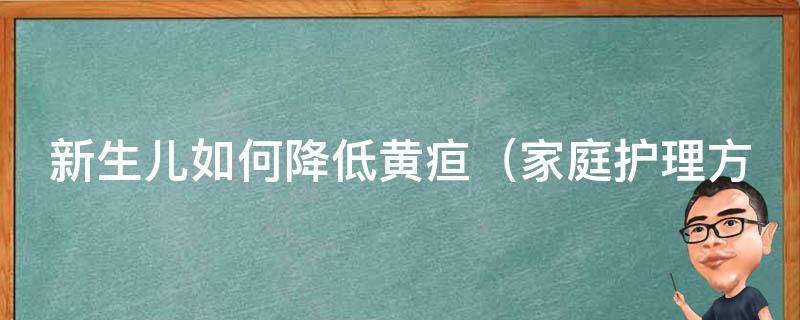 新生儿如何降低黄疸_家庭护理方法、中医调理、母乳喂养的注意事项