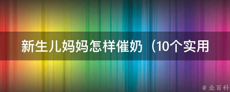 新生儿妈妈怎样催奶_10个实用方法教你快速增加母乳量