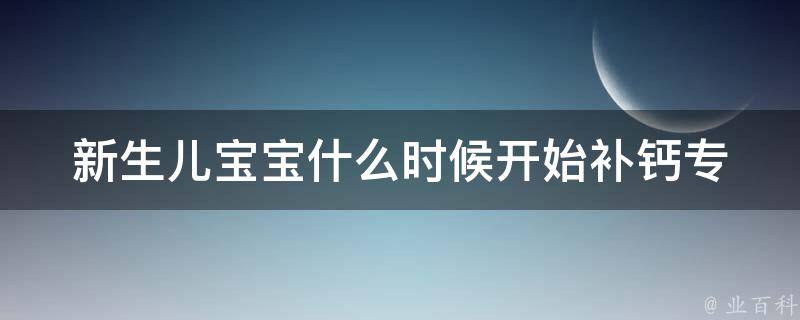 新生儿宝宝什么时候开始补钙_专家解答及补钙方法推荐