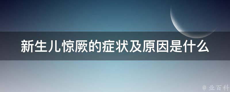 新生儿惊厥的症状及原因是什么_如何及时应对惊厥并避免危险。