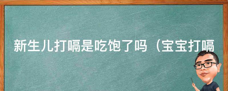 新生儿打嗝是吃饱了吗_宝宝打嗝原因解析及解决方法