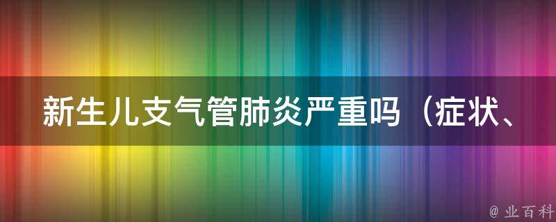 新生儿支气管肺炎严重吗（症状、治疗、预防全解析）