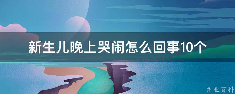 新生儿晚上哭闹怎么回事(10个安抚技巧让宝宝安心入睡)