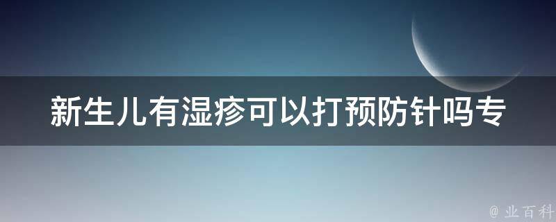 新生儿有湿疹可以打预防针吗_专家解答与注意事项