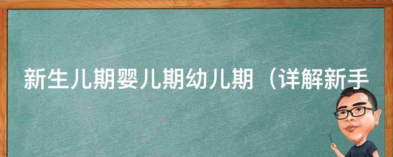 新生儿期婴儿期幼儿期_详解新手父母如何应对不同阶段的宝宝成长