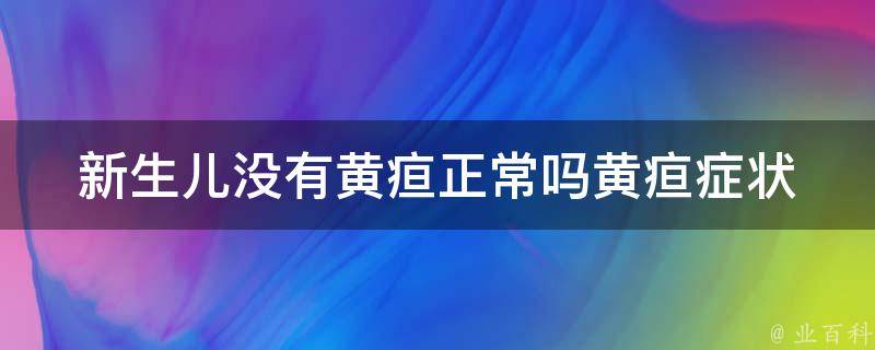 新生儿没有黄疸正常吗(黄疸症状、原因、治疗、预防详解)