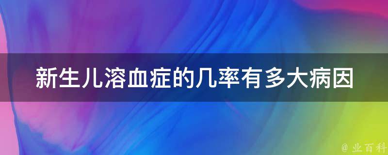 新生儿溶血症的几率有多大(病因、预防和治疗措施详解)