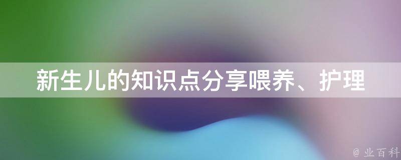 新生儿的知识点分享_喂养、护理、健康