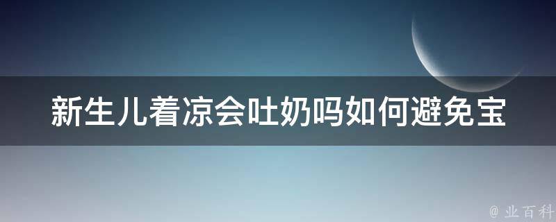 新生儿着凉会吐奶吗_如何避免宝宝着凉引起的吐奶问题