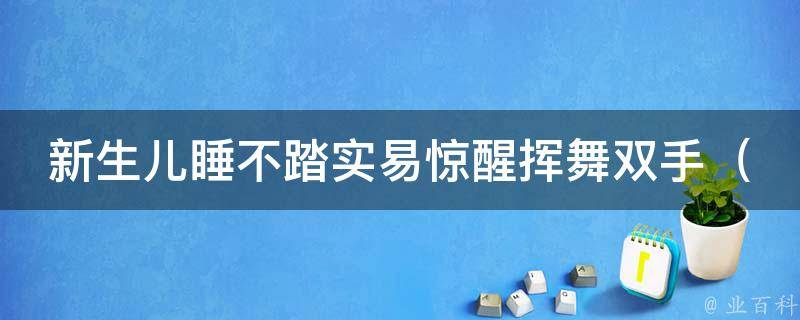 新生儿睡不踏实易惊醒挥舞双手（如何让宝宝安心入睡的100种方法）