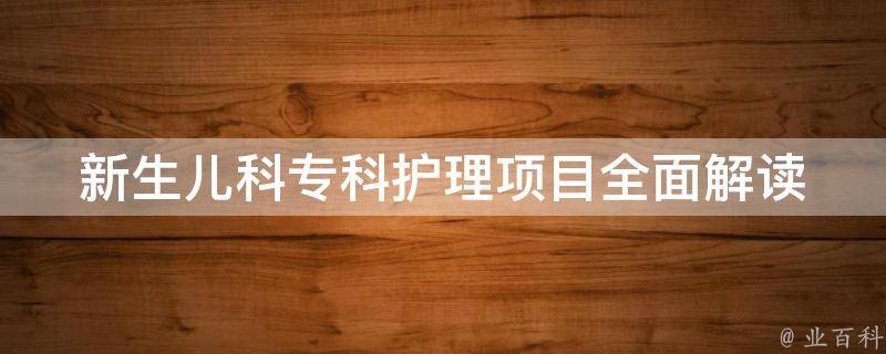 新生儿科专科护理项目_全面解读新生儿护理技巧及注意事项