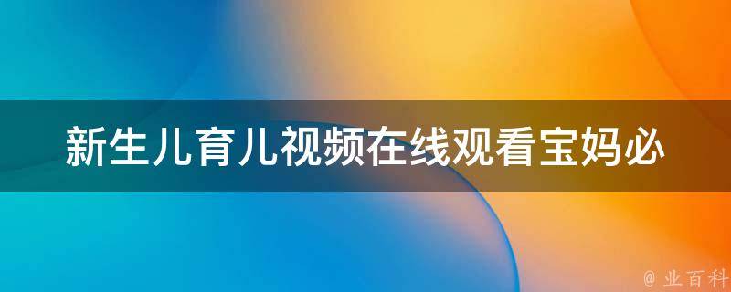 新生儿育儿**在线观看_宝妈必备：养娃必看的10个育儿**推荐