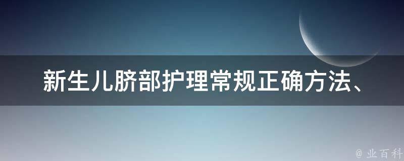 新生儿脐部护理常规_正确方法、注意事项、常见问题解答。