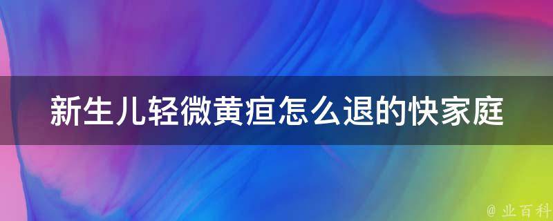 新生儿轻微黄疸怎么退的快_家庭护理方法和常见误区