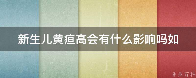 新生儿黄疸高会有什么影响吗(如何预防和治疗、家庭护理、并发症等)