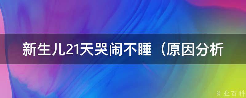 新生儿21天哭闹不睡_原因分析+妈妈必备的哄宝宝睡觉技巧