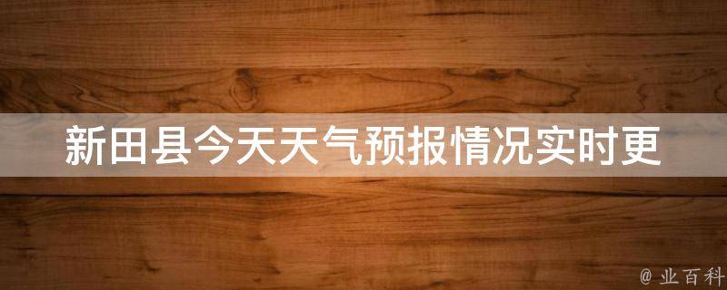 新田县今天天气预报情况_实时更新的新田县今天天气预报及温度变化