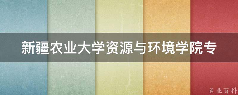 新疆农业大学资源与环境学院(专业设置与教学特色介绍)