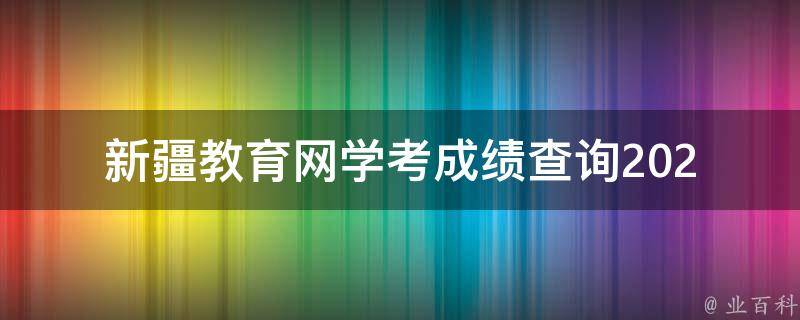 新疆教育网学考成绩查询(2021最新版步骤详解)