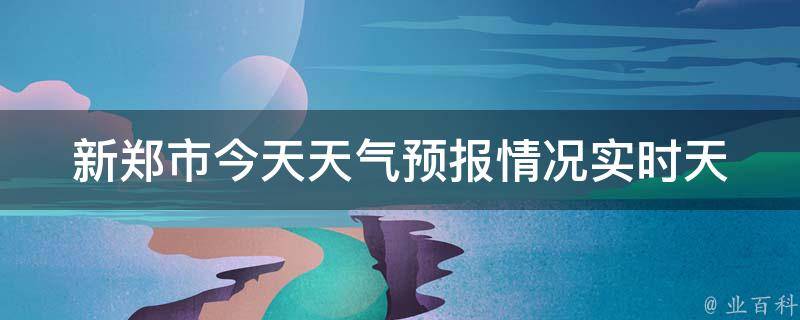 新郑市今天天气预报情况_实时天气、温度、风力、空气质量一览表