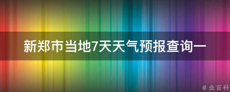 新郑市当地7天天气预报查询_一周天气变化一览，生活出行必备。