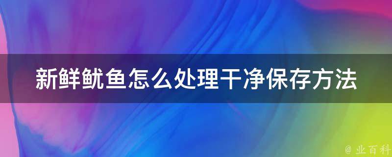 新鲜鱿鱼怎么处理干净保存方法_清洗技巧+干货分享