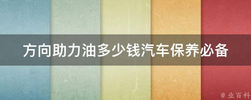 方向助力油多少钱_汽车保养必备，方向助力油**及更换方法。