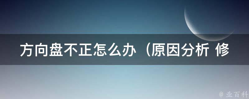 方向盘不正怎么办_原因分析+修车技巧