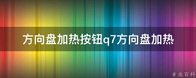 方向盘加热按钮_q7方向盘加热按钮使用方法