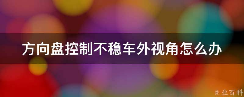 方向盘控制不稳车外视角怎么办(解决方案大汇总)