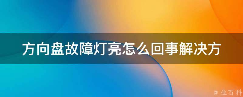 方向盘故障灯亮怎么回事_解决方案大全