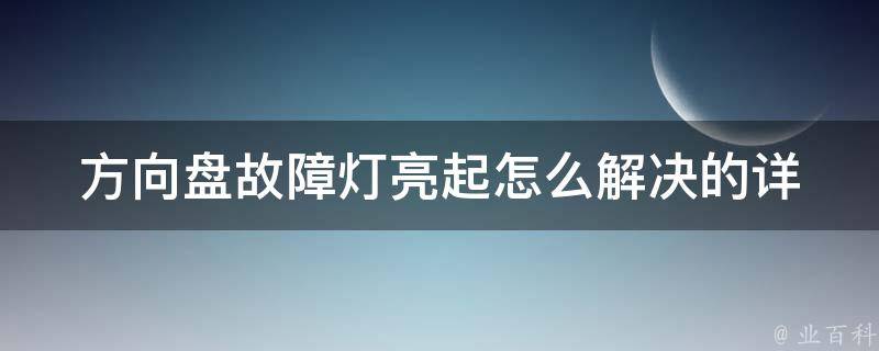 方向盘故障灯亮起怎么解决的(详细解读车辆故障灯常识，快速解决方向盘故障灯亮起的问题)。