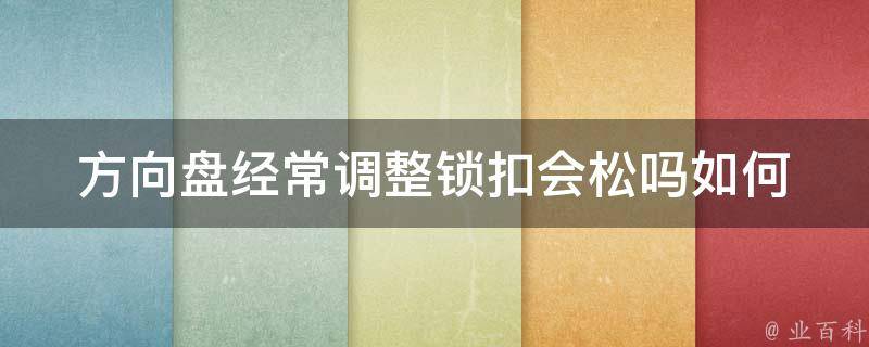 方向盘经常调整锁扣会松吗(如何解决方向盘调整锁扣松动的问题)