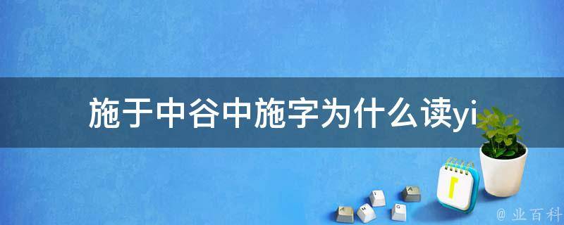 施于中谷中施字为什么读yi 