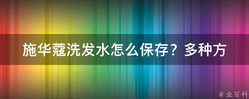 施华蔻洗发水怎么保存？_多种方法让你的洗发水更耐用