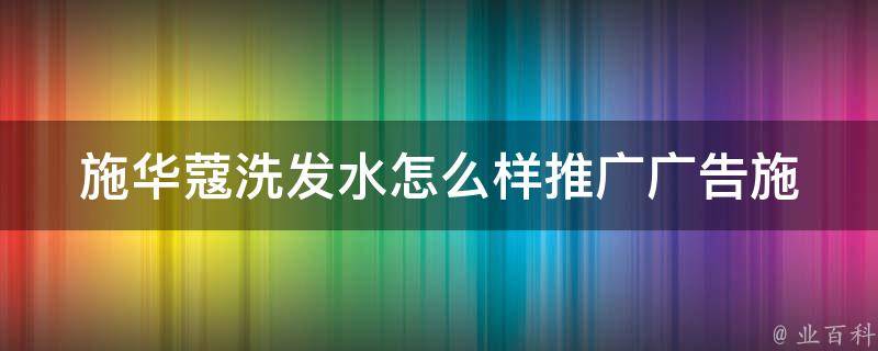 施华蔻洗发水怎么样推广广告_施华蔻洗发水口碑好不好，用户真实评价分享