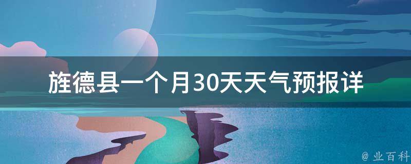 旌德县一个月30天天气预报_详细天气情况及未来一个月的气候走势