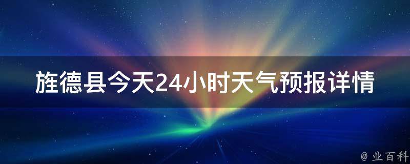 旌德县今天24小时天气预报详情(实时更新，准确预测全天气温、降水、风力等)