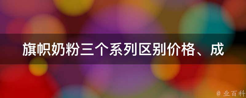 旗帜奶粉三个系列区别(价格、成分、口感对比)